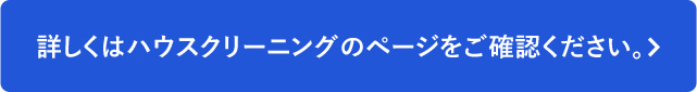 詳しくはハウスクリーニングのページをご確認ください。